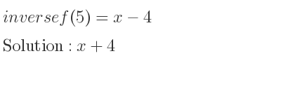 The inverse of f(5)=x-4 is x+4